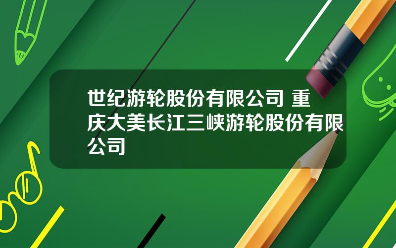 世纪游轮股份有限公司 重庆大美长江三峡游轮股份有限公司